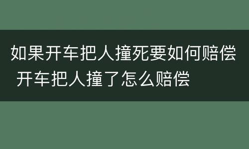 如果开车把人撞死要如何赔偿 开车把人撞了怎么赔偿