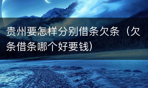 贵州要怎样分别借条欠条（欠条借条哪个好要钱）