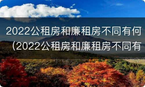 2022公租房和廉租房不同有何（2022公租房和廉租房不同有何差别）
