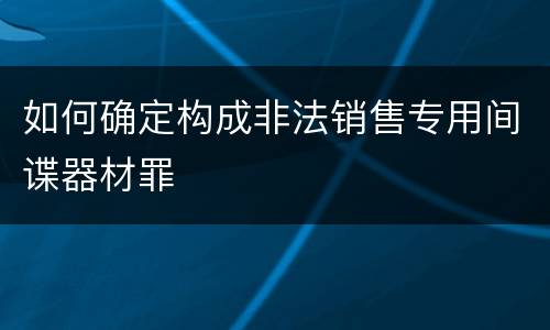 如何确定构成非法销售专用间谍器材罪