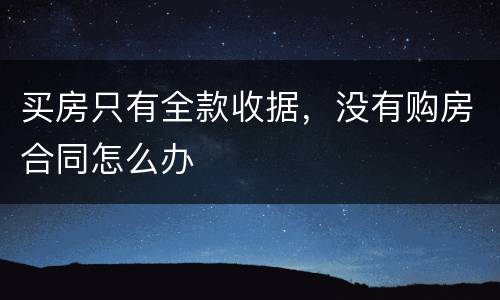 买房只有全款收据，没有购房合同怎么办