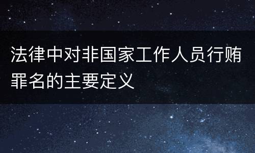 法律中对非国家工作人员行贿罪名的主要定义