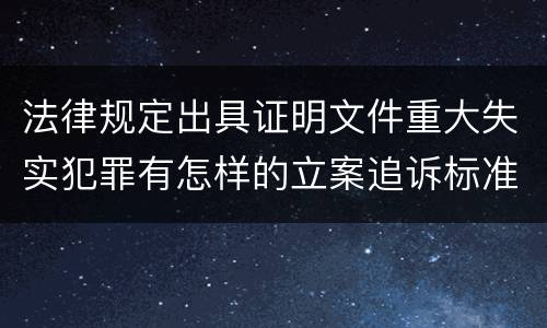 法律规定出具证明文件重大失实犯罪有怎样的立案追诉标准