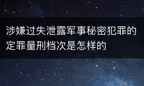 涉嫌过失泄露军事秘密犯罪的定罪量刑档次是怎样的