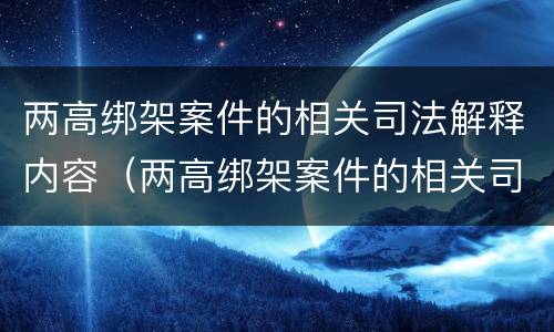 两高绑架案件的相关司法解释内容（两高绑架案件的相关司法解释内容是什么）