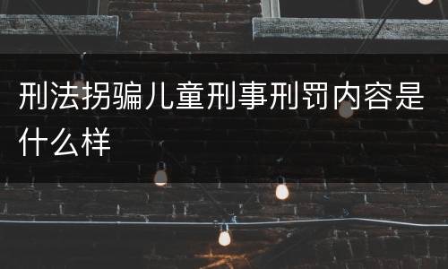 刑法拐骗儿童刑事刑罚内容是什么样