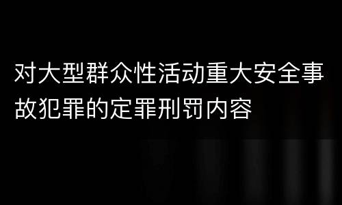 对大型群众性活动重大安全事故犯罪的定罪刑罚内容