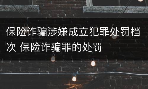 保险诈骗涉嫌成立犯罪处罚档次 保险诈骗罪的处罚