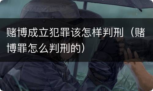 赌博成立犯罪该怎样判刑（赌博罪怎么判刑的）