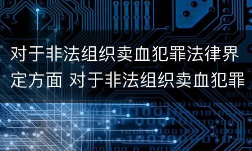 对于非法组织卖血犯罪法律界定方面 对于非法组织卖血犯罪法律界定方面的规定
