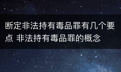 断定非法持有毒品罪有几个要点 非法持有毒品罪的概念