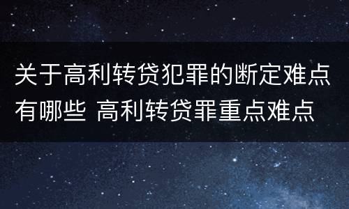 关于高利转贷犯罪的断定难点有哪些 高利转贷罪重点难点