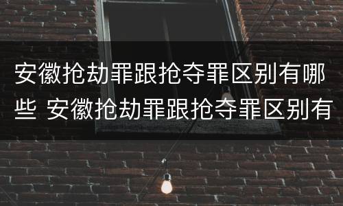 安徽抢劫罪跟抢夺罪区别有哪些 安徽抢劫罪跟抢夺罪区别有哪些方面