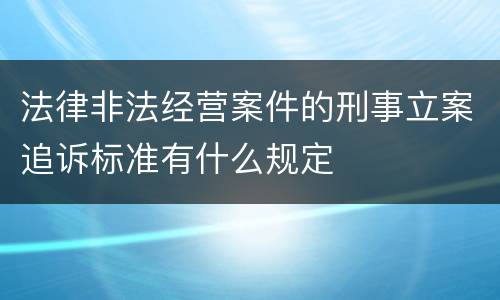 法律非法经营案件的刑事立案追诉标准有什么规定