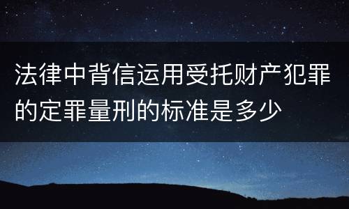 法律中背信运用受托财产犯罪的定罪量刑的标准是多少