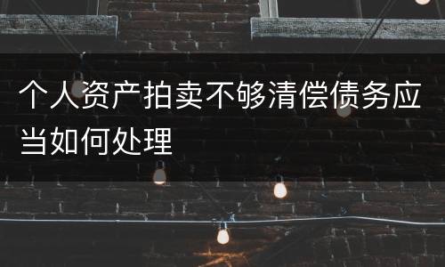 个人资产拍卖不够清偿债务应当如何处理