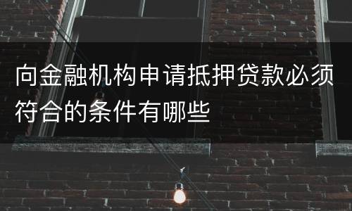 向金融机构申请抵押贷款必须符合的条件有哪些