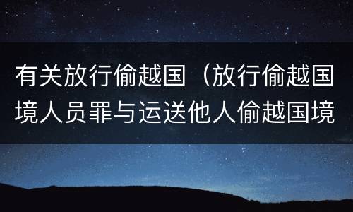 有关放行偷越国（放行偷越国境人员罪与运送他人偷越国境罪共犯）