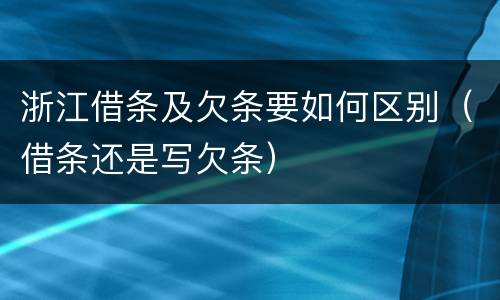 浙江借条及欠条要如何区别（借条还是写欠条）