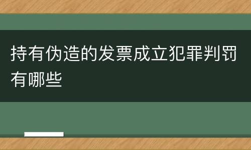 持有伪造的发票成立犯罪判罚有哪些