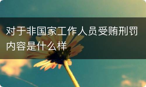 对于非国家工作人员受贿刑罚内容是什么样