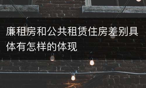 廉租房和公共租赁住房差别具体有怎样的体现