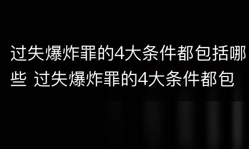 过失爆炸罪的4大条件都包括哪些 过失爆炸罪的4大条件都包括哪些内容