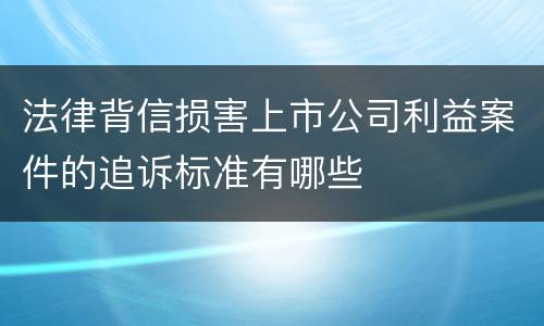 法律背信损害上市公司利益案件的追诉标准有哪些