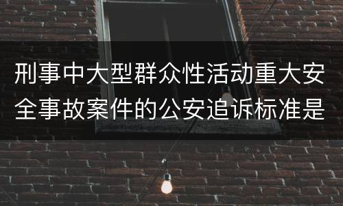 刑事中大型群众性活动重大安全事故案件的公安追诉标准是怎么样规定