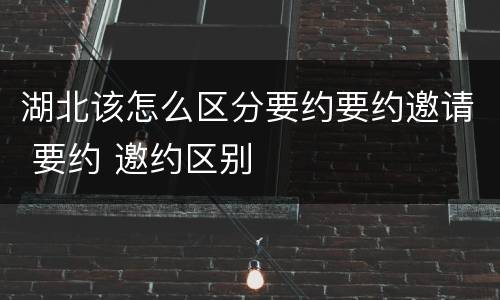 湖北该怎么区分要约要约邀请 要约 邀约区别