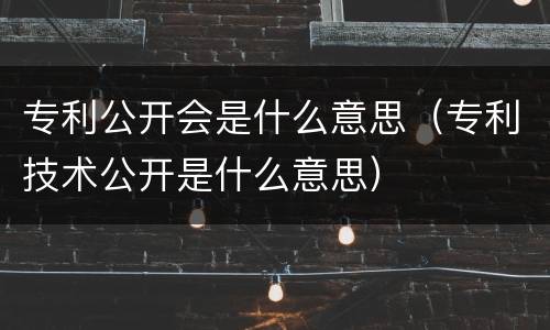 专利公开会是什么意思（专利技术公开是什么意思）