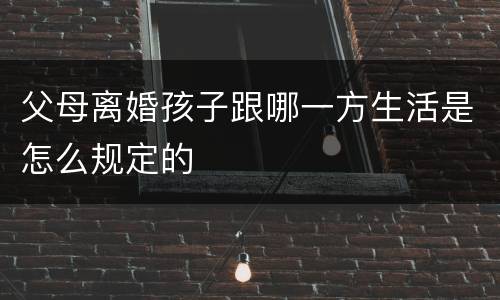 父母离婚孩子跟哪一方生活是怎么规定的