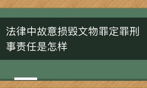 法律中故意损毁文物罪定罪刑事责任是怎样