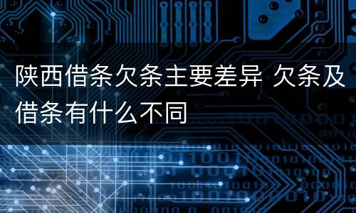 陕西借条欠条主要差异 欠条及借条有什么不同