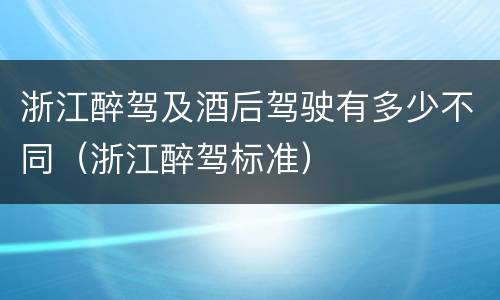 浙江醉驾及酒后驾驶有多少不同（浙江醉驾标准）