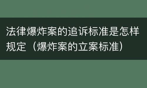 法律爆炸案的追诉标准是怎样规定（爆炸案的立案标准）