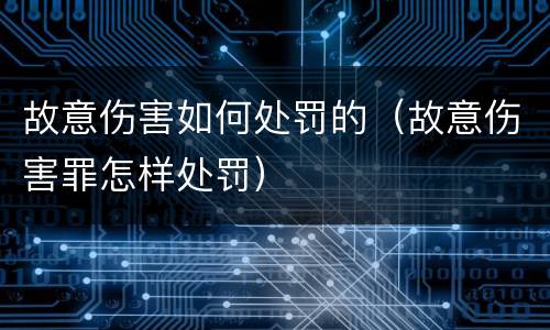 故意伤害如何处罚的（故意伤害罪怎样处罚）