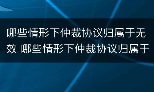 哪些情形下仲裁协议归属于无效 哪些情形下仲裁协议归属于无效诉讼