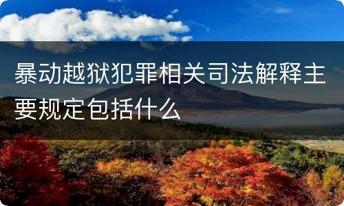 暴动越狱犯罪相关司法解释主要规定包括什么