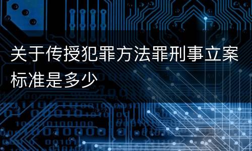 关于传授犯罪方法罪刑事立案标准是多少
