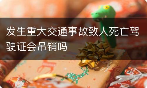 发生重大交通事故致人死亡驾驶证会吊销吗
