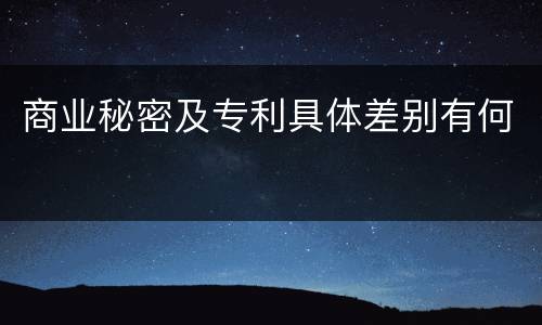 商业秘密及专利具体差别有何