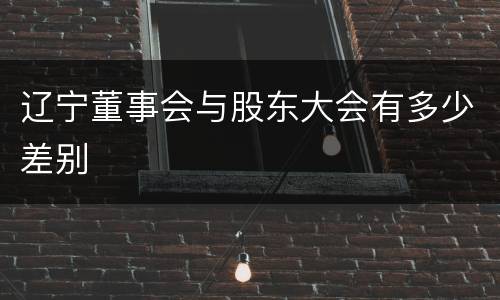 辽宁董事会与股东大会有多少差别