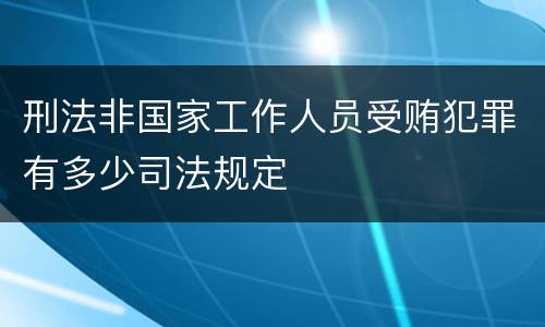 刑法非国家工作人员受贿犯罪有多少司法规定