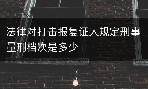 法律对打击报复证人规定刑事量刑档次是多少