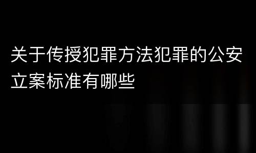关于传授犯罪方法犯罪的公安立案标准有哪些