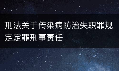 刑法关于传染病防治失职罪规定定罪刑事责任