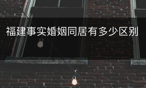 福建事实婚姻同居有多少区别