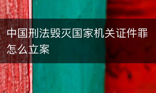 中国刑法毁灭国家机关证件罪怎么立案