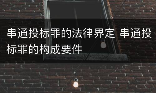 串通投标罪的法律界定 串通投标罪的构成要件